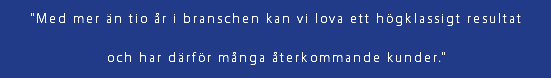 "Med mer än tio år i branschen kan vi lova ett högklassigt resultat och har därför många återkommande kunder."