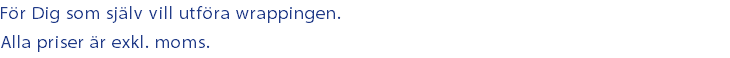 För Dig som själv vill utföra wrappingen. Alla priser är exkl. moms.