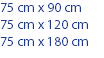 75 cm x 90 cm 75 cm x 120 cm 75 cm x 180 cm